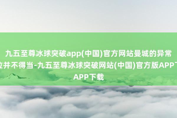 九五至尊冰球突破app(中国)官方网站曼城的异常地位并不得当-九五至尊冰球突破网站(中国)官方版APP下载