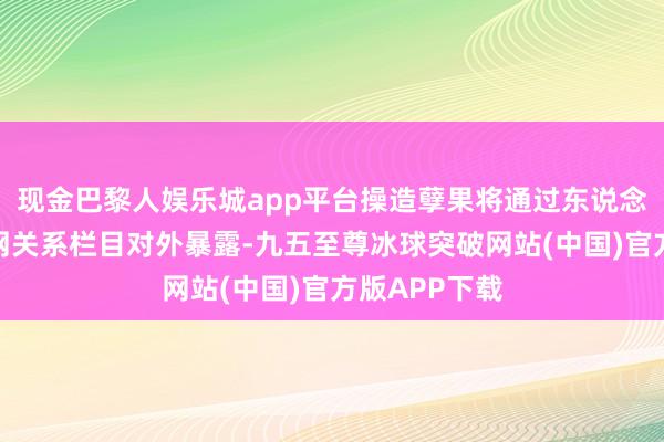 现金巴黎人娱乐城app平台操造孽果将通过东说念主民银行官网关系栏目对外暴露-九五至尊冰球突破网站(中国)官方版APP下载