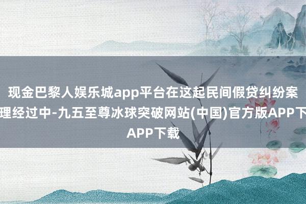 现金巴黎人娱乐城app平台在这起民间假贷纠纷案审理经过中-九五至尊冰球突破网站(中国)官方版APP下载