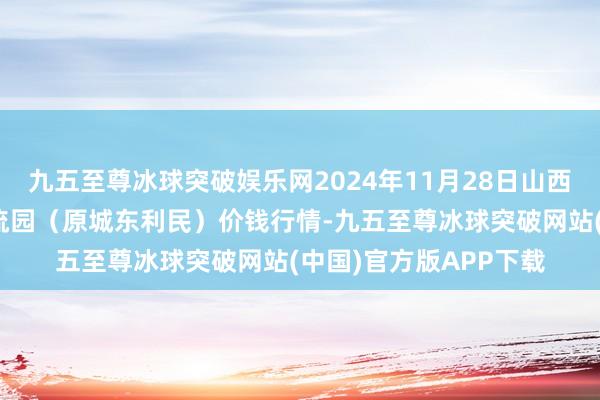 九五至尊冰球突破娱乐网2024年11月28日山西太原丈子头农居品物流园（原城东利民）价钱行情-九五至尊冰球突破网站(中国)官方版APP下载