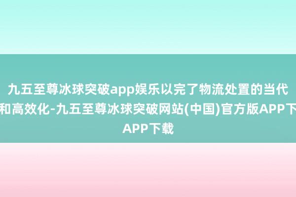 九五至尊冰球突破app娱乐以完了物流处置的当代化和高效化-九五至尊冰球突破网站(中国)官方版APP下载