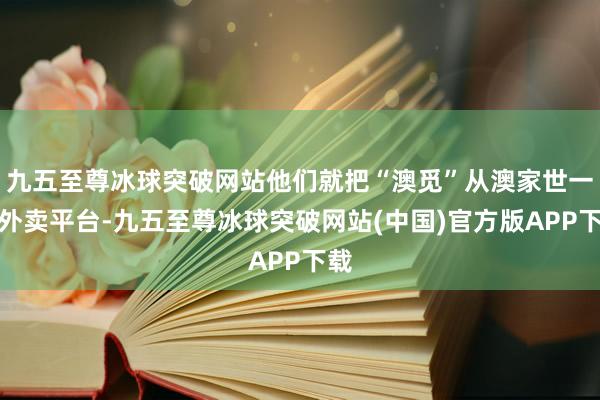 九五至尊冰球突破网站他们就把“澳觅”从澳家世一家外卖平台-九五至尊冰球突破网站(中国)官方版APP下载