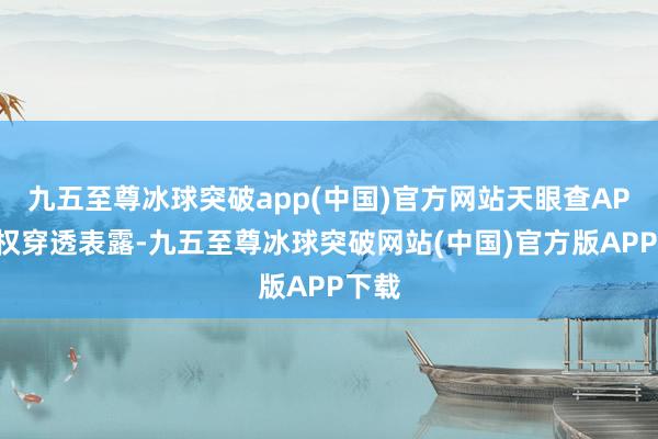 九五至尊冰球突破app(中国)官方网站天眼查APP股权穿透表露-九五至尊冰球突破网站(中国)官方版APP下载