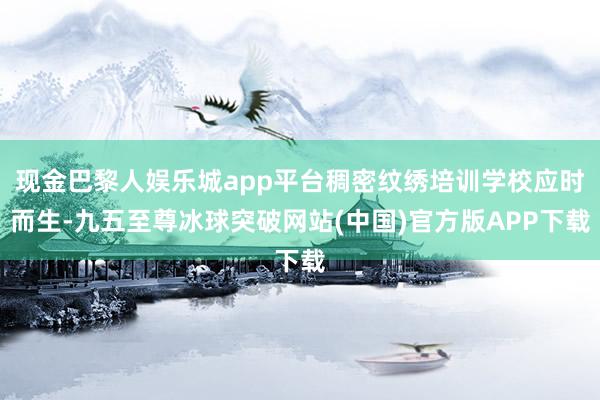 现金巴黎人娱乐城app平台稠密纹绣培训学校应时而生-九五至尊冰球突破网站(中国)官方版APP下载