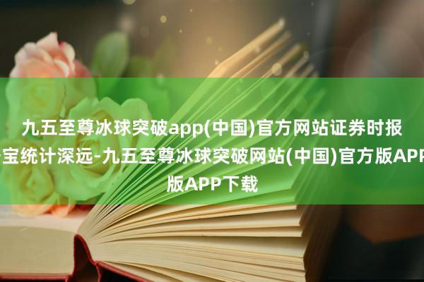 九五至尊冰球突破app(中国)官方网站　　证券时报·数据宝统计深远-九五至尊冰球突破网站(中国)官方版APP下载