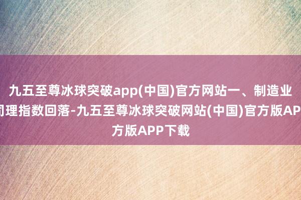 九五至尊冰球突破app(中国)官方网站一、制造业采购司理指数回落-九五至尊冰球突破网站(中国)官方版APP下载