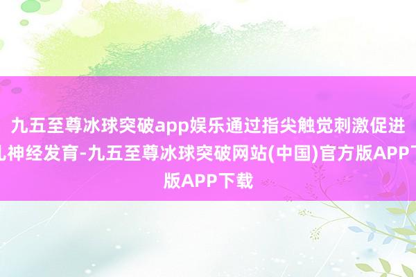 九五至尊冰球突破app娱乐通过指尖触觉刺激促进胎儿神经发育-九五至尊冰球突破网站(中国)官方版APP下载